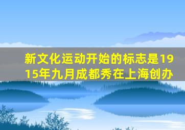 新文化运动开始的标志是1915年九月成都秀在上海创办