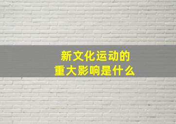 新文化运动的重大影响是什么