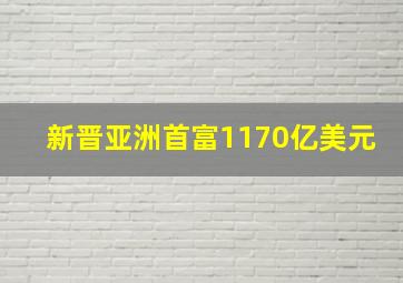 新晋亚洲首富1170亿美元