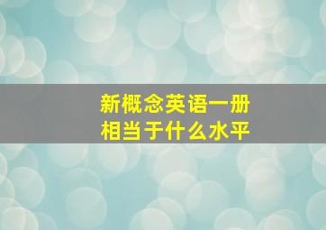 新概念英语一册相当于什么水平