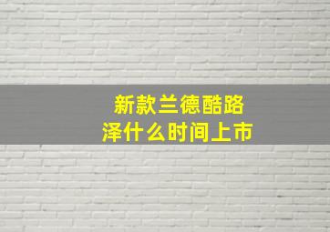 新款兰德酷路泽什么时间上市