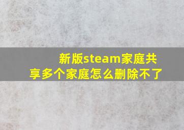 新版steam家庭共享多个家庭怎么删除不了