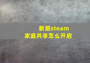 新版steam家庭共享怎么开启