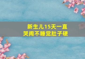 新生儿15天一直哭闹不睡觉肚子硬