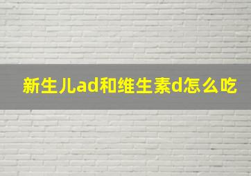 新生儿ad和维生素d怎么吃