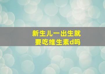 新生儿一出生就要吃维生素d吗