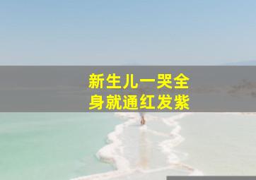 新生儿一哭全身就通红发紫