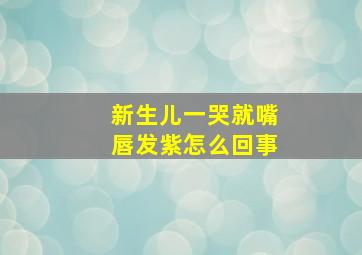 新生儿一哭就嘴唇发紫怎么回事