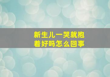 新生儿一哭就抱着好吗怎么回事