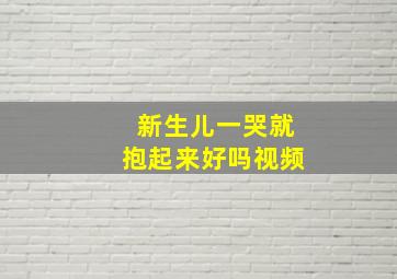 新生儿一哭就抱起来好吗视频