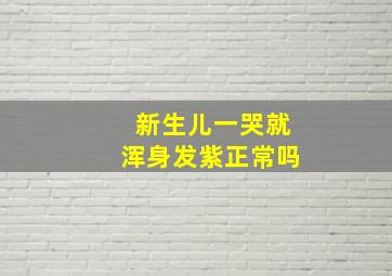 新生儿一哭就浑身发紫正常吗