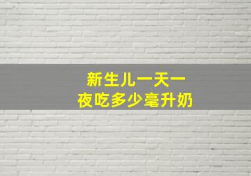 新生儿一天一夜吃多少毫升奶