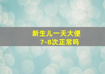 新生儿一天大便7-8次正常吗