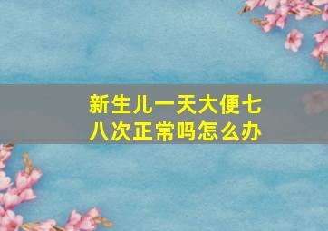 新生儿一天大便七八次正常吗怎么办