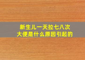 新生儿一天拉七八次大便是什么原因引起的