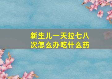 新生儿一天拉七八次怎么办吃什么药