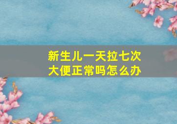 新生儿一天拉七次大便正常吗怎么办