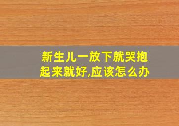 新生儿一放下就哭抱起来就好,应该怎么办