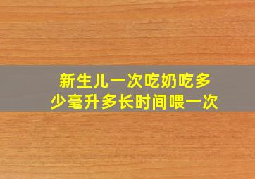 新生儿一次吃奶吃多少毫升多长时间喂一次