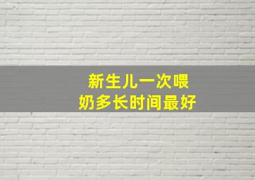 新生儿一次喂奶多长时间最好