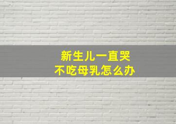 新生儿一直哭不吃母乳怎么办