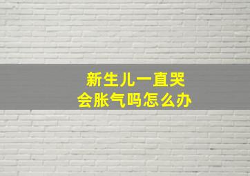 新生儿一直哭会胀气吗怎么办