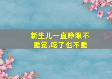 新生儿一直睁眼不睡觉,吃了也不睡