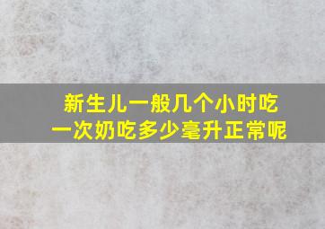 新生儿一般几个小时吃一次奶吃多少毫升正常呢