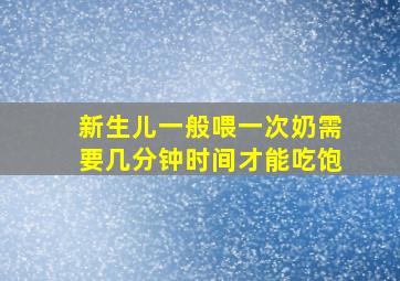 新生儿一般喂一次奶需要几分钟时间才能吃饱