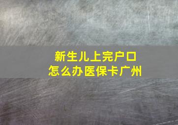 新生儿上完户口怎么办医保卡广州