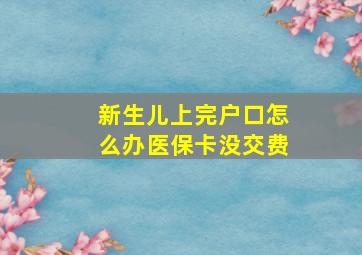 新生儿上完户口怎么办医保卡没交费