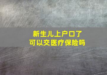 新生儿上户口了可以交医疗保险吗