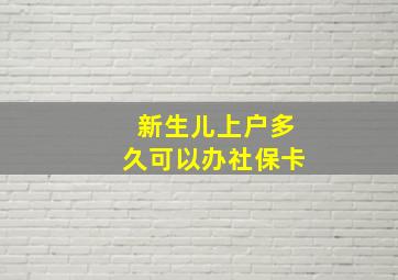 新生儿上户多久可以办社保卡