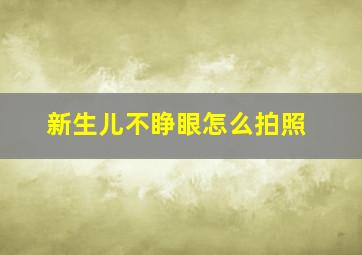 新生儿不睁眼怎么拍照