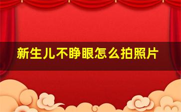 新生儿不睁眼怎么拍照片