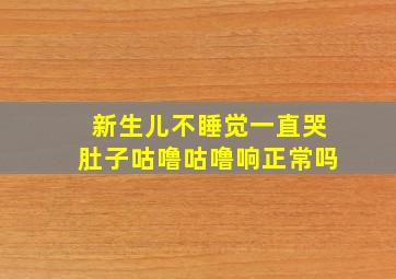 新生儿不睡觉一直哭肚子咕噜咕噜响正常吗