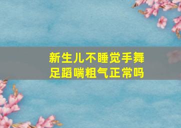 新生儿不睡觉手舞足蹈喘粗气正常吗