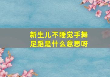 新生儿不睡觉手舞足蹈是什么意思呀