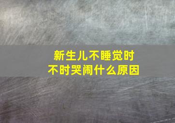 新生儿不睡觉时不时哭闹什么原因