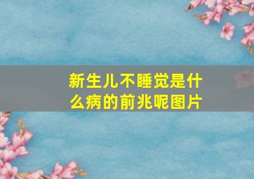 新生儿不睡觉是什么病的前兆呢图片