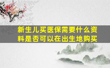 新生儿买医保需要什么资料是否可以在出生地购买