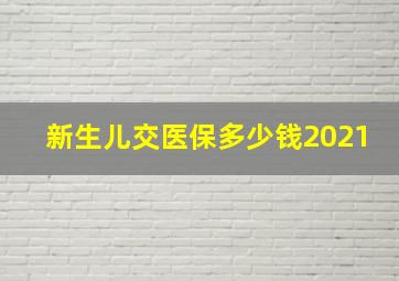 新生儿交医保多少钱2021