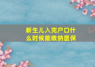 新生儿入完户口什么时候能缴纳医保