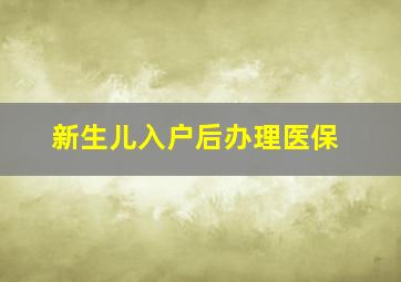 新生儿入户后办理医保