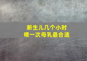 新生儿几个小时喂一次母乳最合适