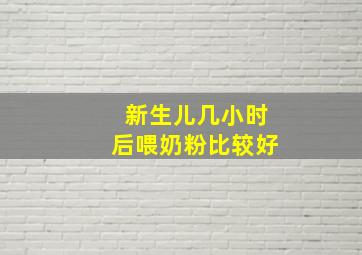 新生儿几小时后喂奶粉比较好