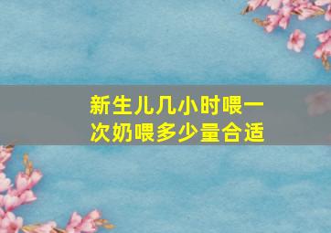 新生儿几小时喂一次奶喂多少量合适