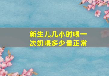 新生儿几小时喂一次奶喂多少量正常