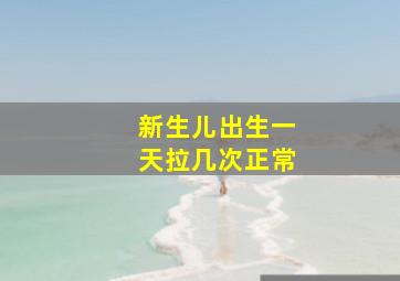 新生儿出生一天拉几次正常