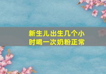 新生儿出生几个小时喝一次奶粉正常